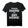 Train Hard or Go Home - Lustiges Fitness T-Shirt für Bodybuilder & Kraftsportler, Motivation & Geschenkidee