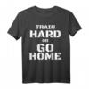 Train Hard or Go Home - Lustiges Fitness T-Shirt für Bodybuilder & Kraftsportler, Motivation & Geschenkidee