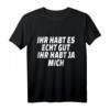 Ihr habt es echt gut ihr habt ja mich - Ironisches Sprüche T-Shirt für Party, Geburtstag, Rente & Junggesellenabschied