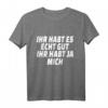 Ihr habt es echt gut ihr habt ja mich - Ironisches Sprüche T-Shirt für Party, Geburtstag, Rente & Junggesellenabschied