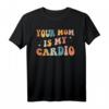 Your Mom Is My Cardio T-Shirt - Lustiges Workout-Design auf der Rückseite, Perfekt als Fitness- und Gym-Geschenk für Mütter, Mädchen, Tanten & Schwestern