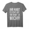 Ihr habt es echt gut. Ihr habt ja Mich - Lustiges T-Shirt für Kollegen und Freunde, perfektes Geschenk für den Feierabend